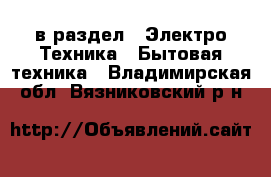  в раздел : Электро-Техника » Бытовая техника . Владимирская обл.,Вязниковский р-н